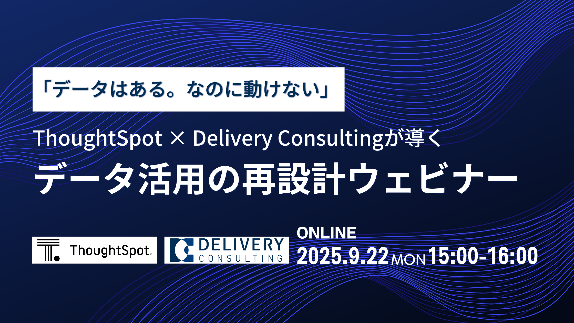 「データはある。なのに、動けない。」― ThoughtSpot × Delivery Consultingが導く、データ活用の再設計 ウェビナー